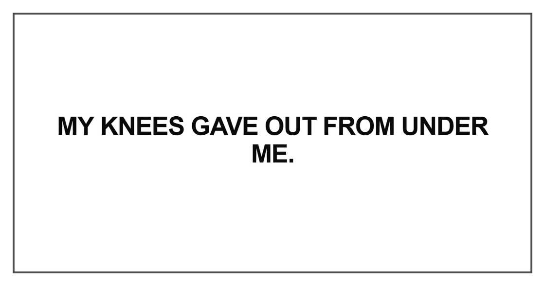 My knees gave out from under me