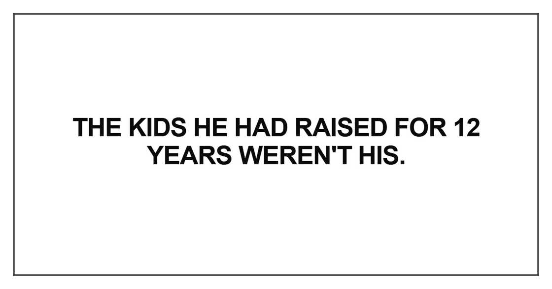 he kids he had raised for 12 years weren't his he kids he had raised for 12 years weren't his