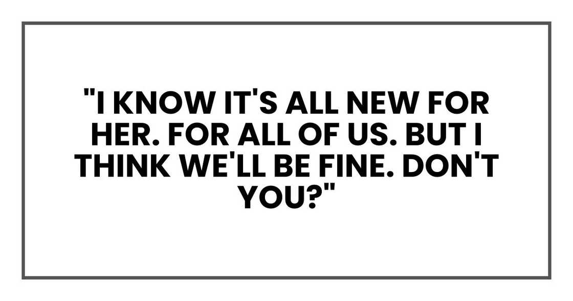 "I know it's all new for her. For all of us. But I think we'll be fine. Don't you?"