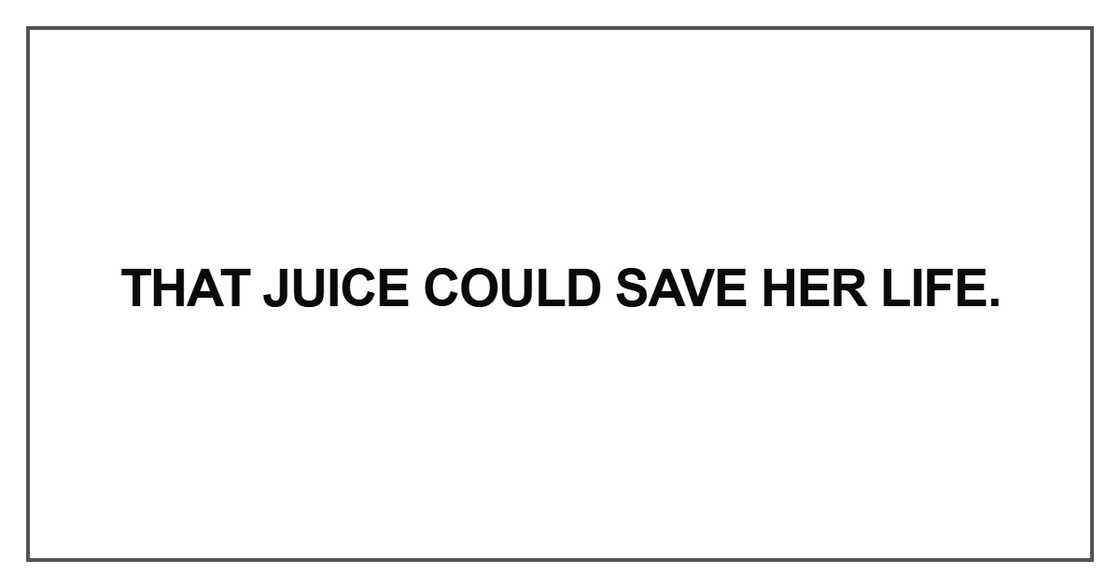 That juice could save her life That juice could save her life