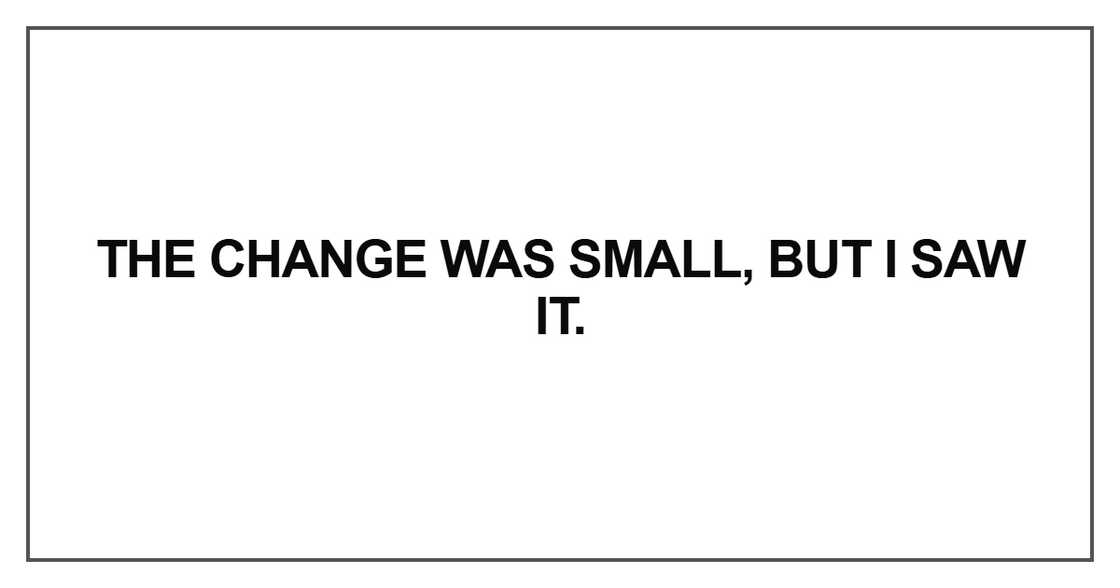 The change was small, but I saw it The change was small, but I saw it