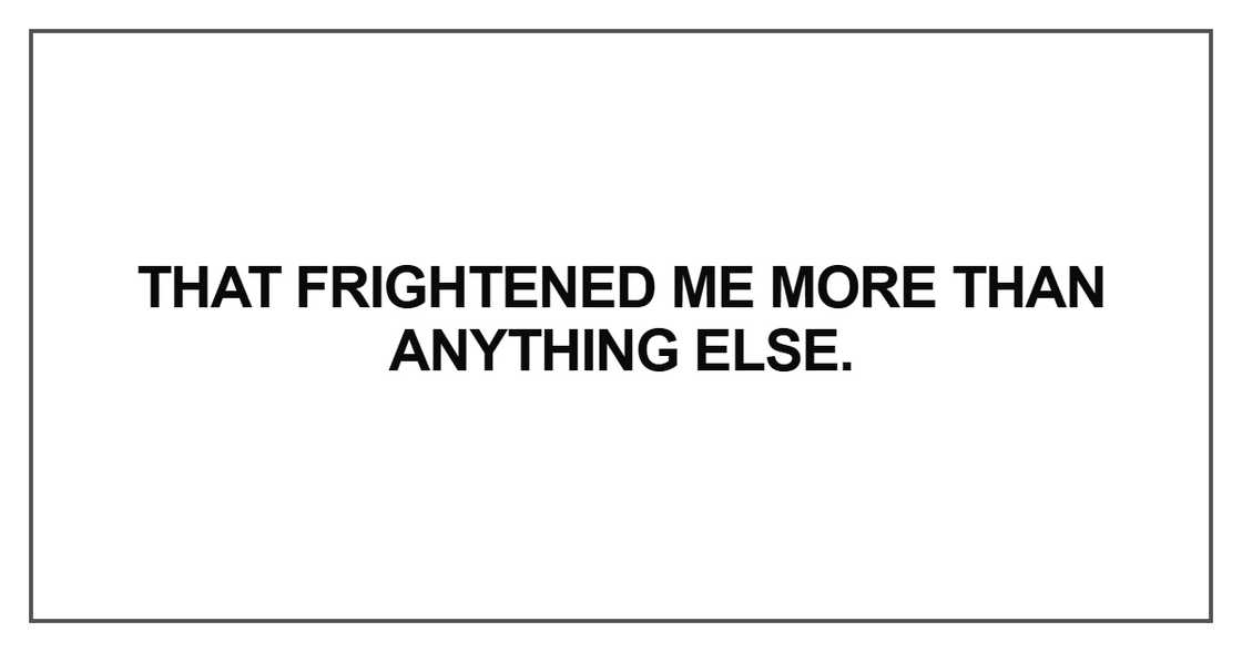 That frightened me more than anything else