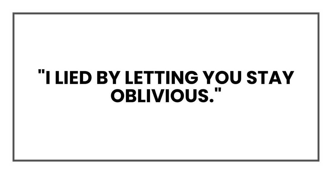 "I lied by letting you stay oblivious." "I lied by letting you stay oblivious."