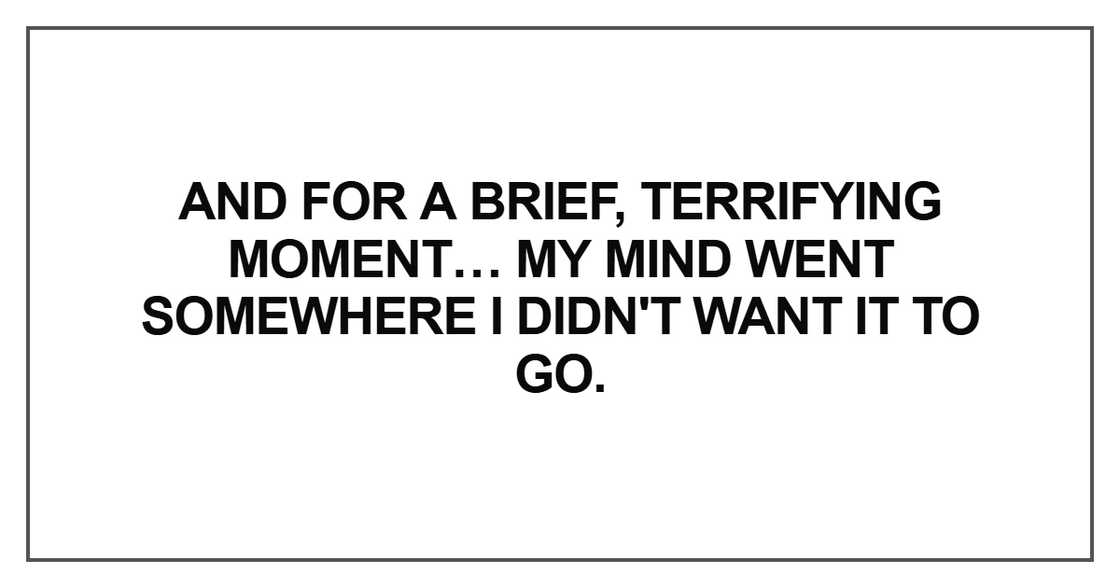 And for a brief, terrifying moment… my mind went somewhere I didn't want it to go