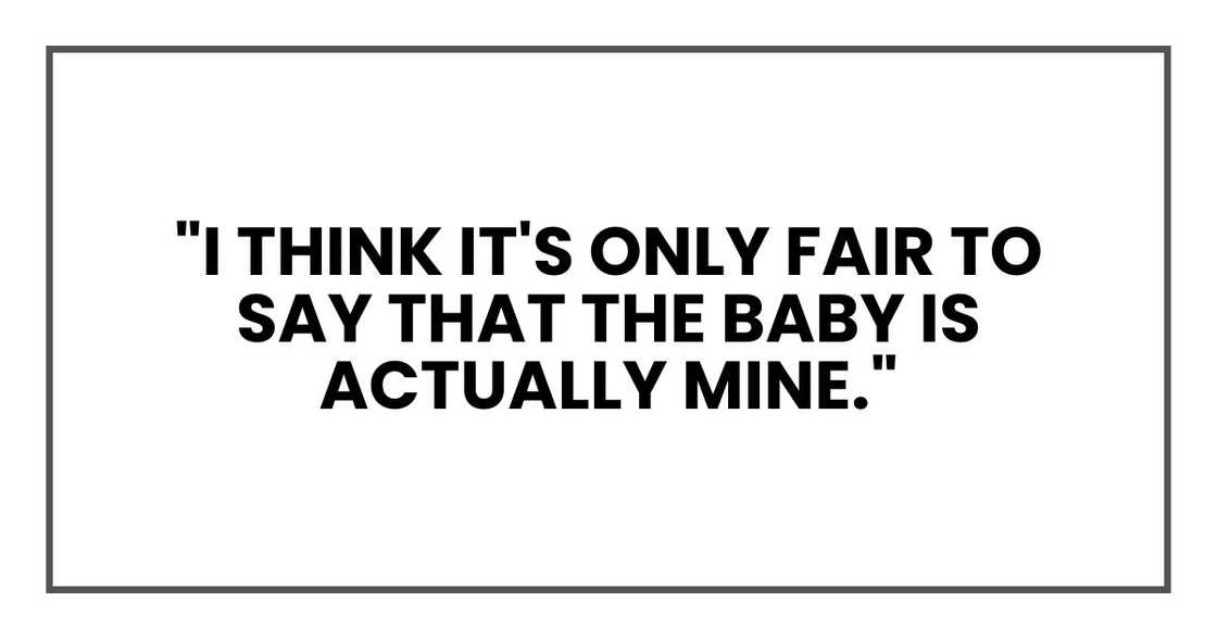 "I think it's only fair to say that the baby is actually mine." "I think it's only fair to say that the baby is actually mine."