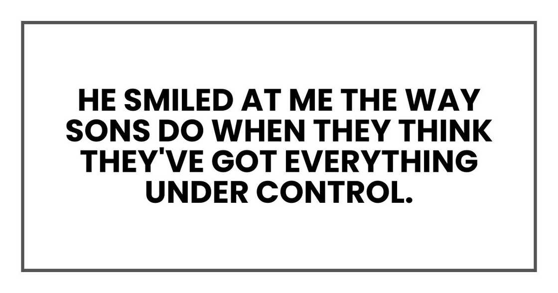 He smiled at me the way sons do when they think they've got everything under control.