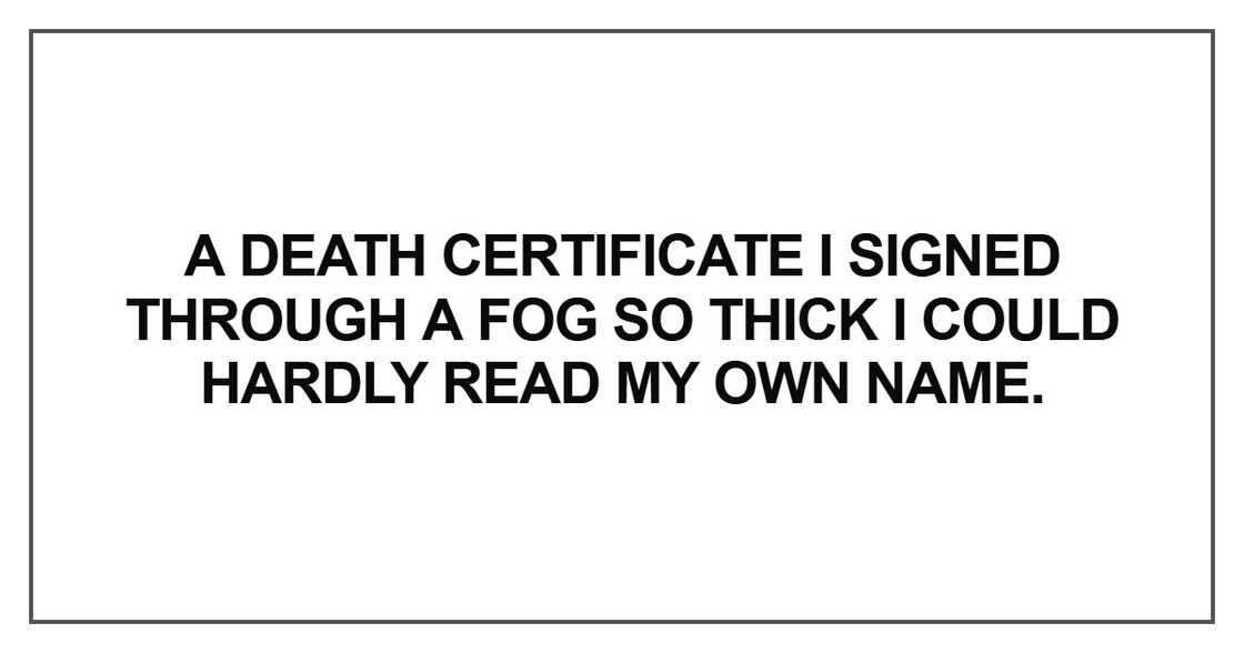 A death certificate I signed through a fog so thick I could hardly A death certificate I signed through a fog so thick I could hardly