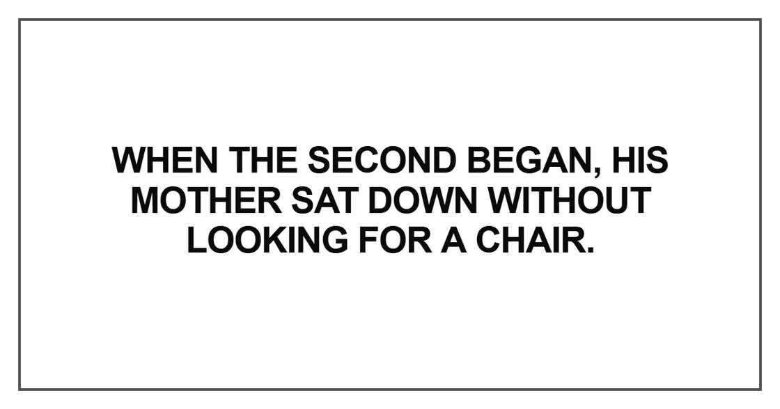 When the second began, his mother sat down without looking for a chair.