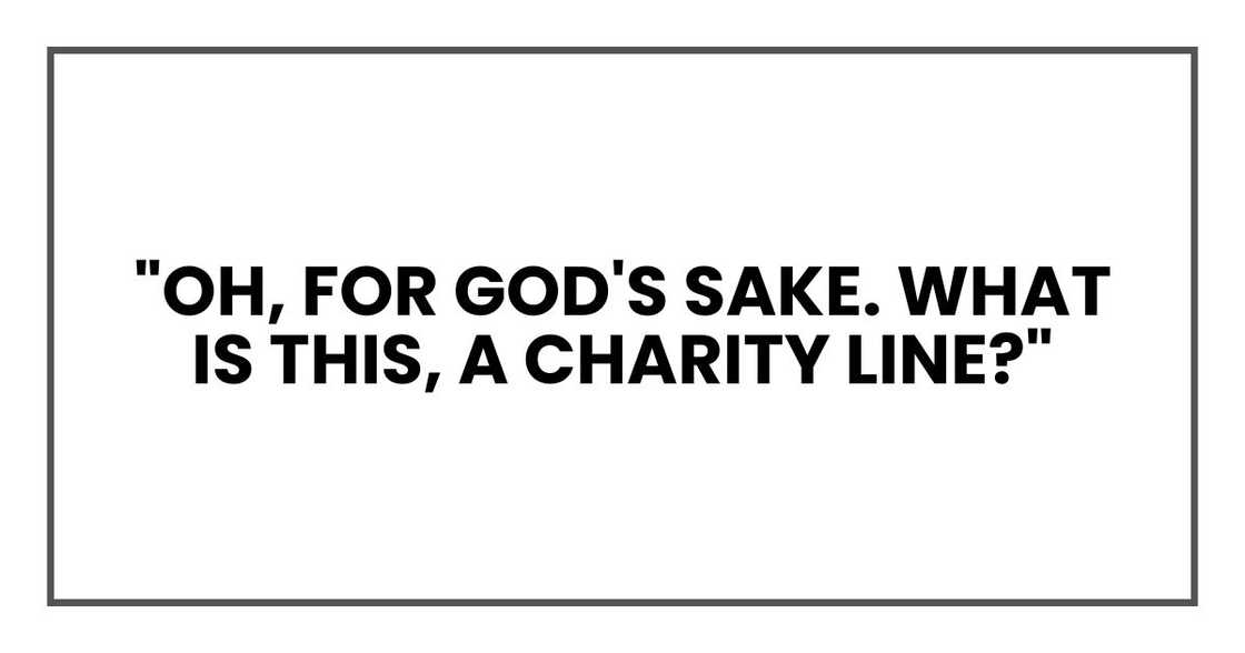 "Oh, for God's sake. What is this, a charity line?"