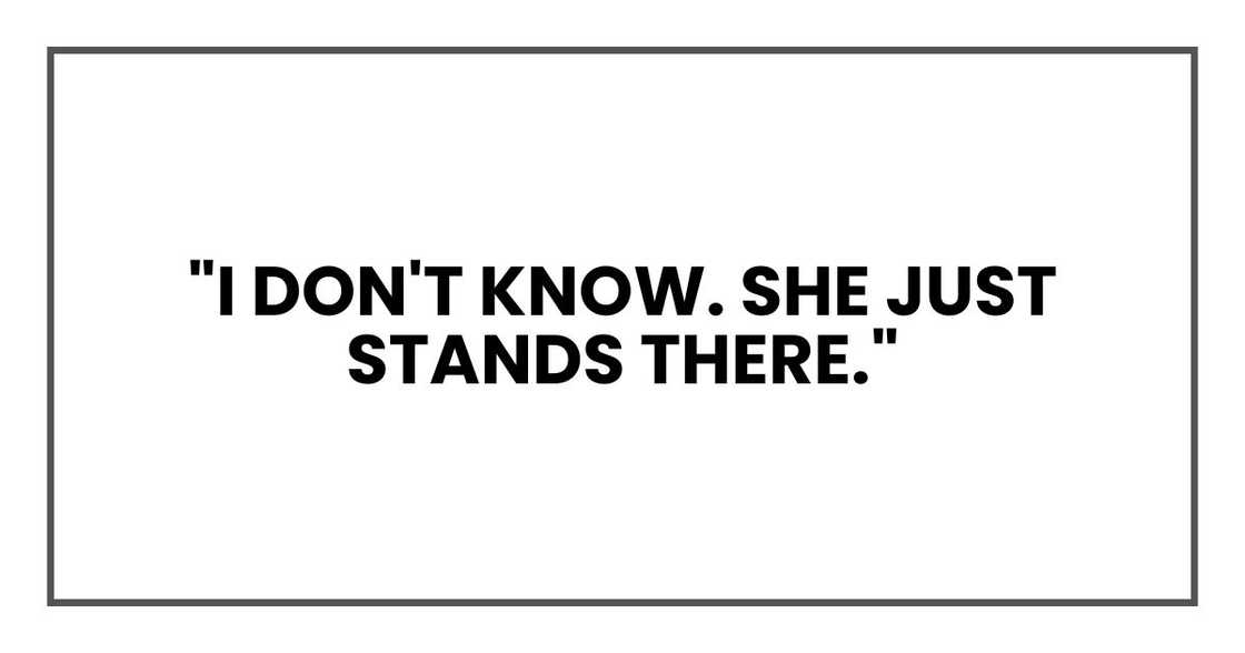 "I don't know. She just stands there."