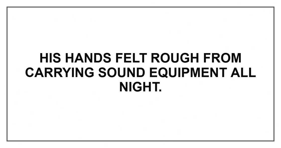 His hands felt rough from carrying sound equipment all night. His hands felt rough from carrying sound equipment all night.