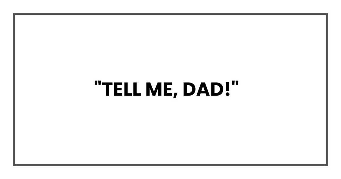 "Tell me, Dad!"