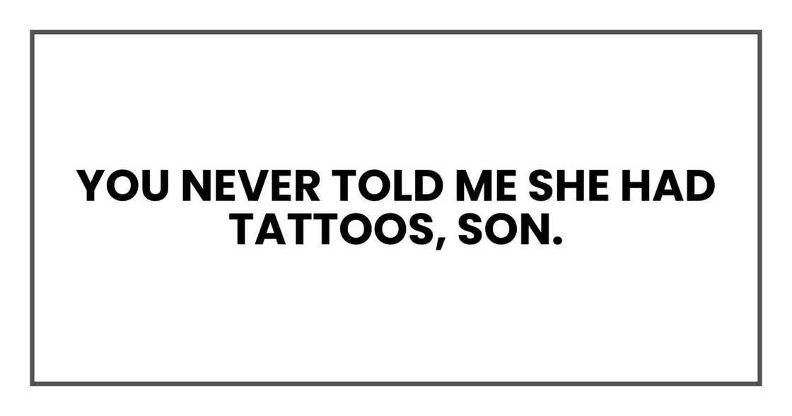 You never told me she had tattoos, son. You never told me she had tattoos, son.