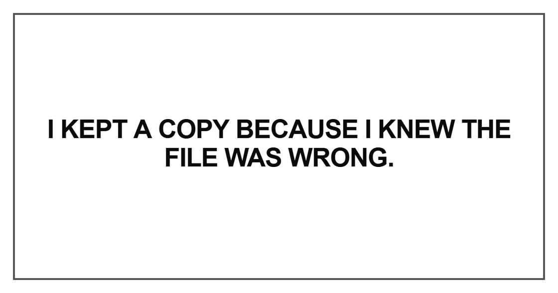 I kept a copy because I knew the file was wrong I kept a copy because I knew the file was wrong