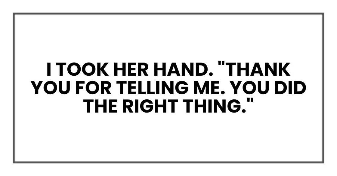 I took her hand. "Thank you for telling me. You did the right thing."