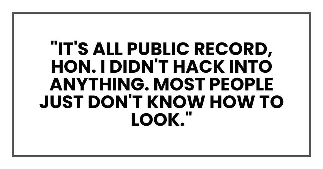 "It's all public record, hon," she said. "I didn't hack into anything. Most people just don't know how to look."