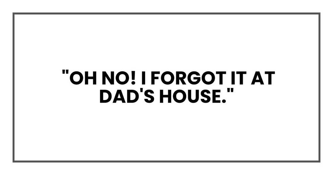 "Oh no! I forgot it at Dad's house."