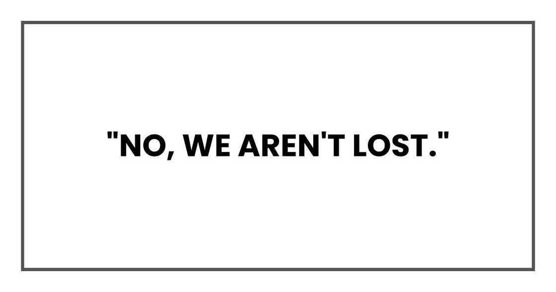 "No, we aren't lost," "No, we aren't lost,"