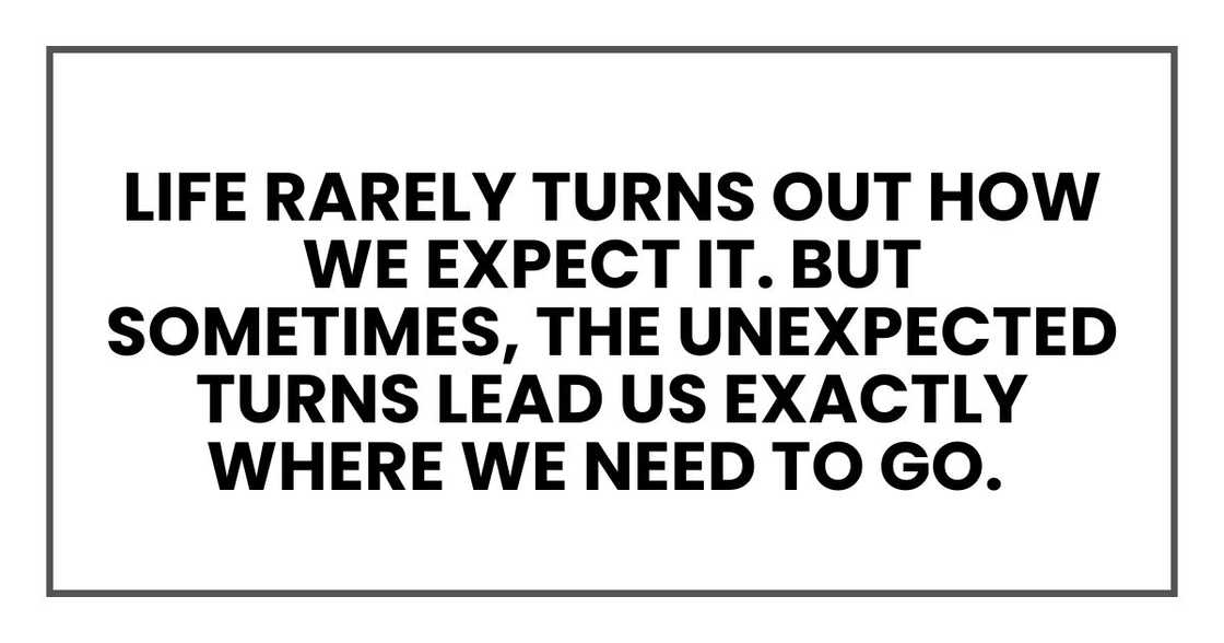 Life rarely turns out how we expect it. But sometimes, the unexpected turns lead us exactly where we need to go. Life rarely turns out how we expect it. But sometimes, the unexpected turns lead us exactly where we need to go.