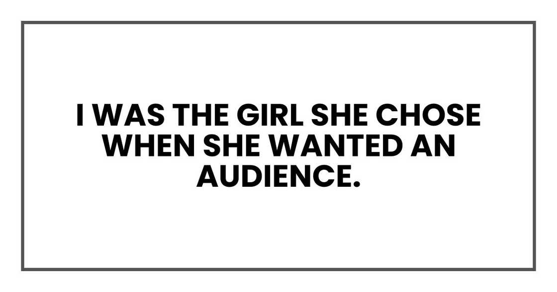 I was the girl she chose when she wanted an audience.