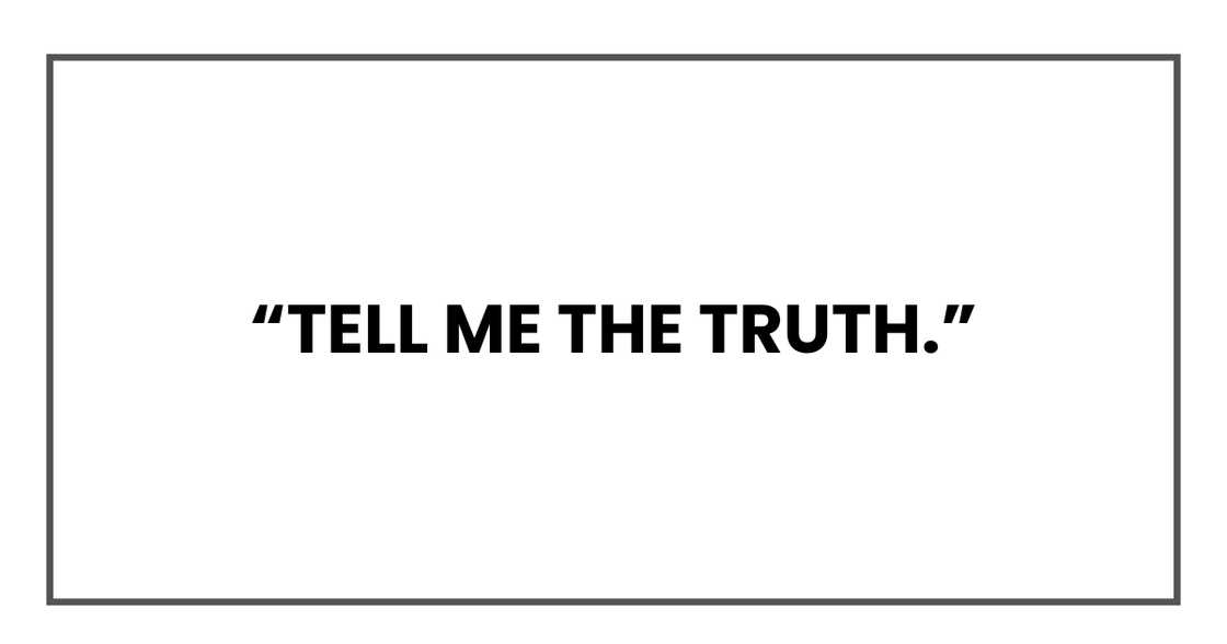 Tell me the truth Tell me the truth