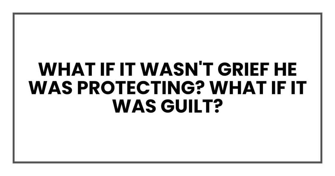 What if it wasn't grief he was protecting? What if it was guilt? What if it wasn't grief he was protecting? What if it was guilt?