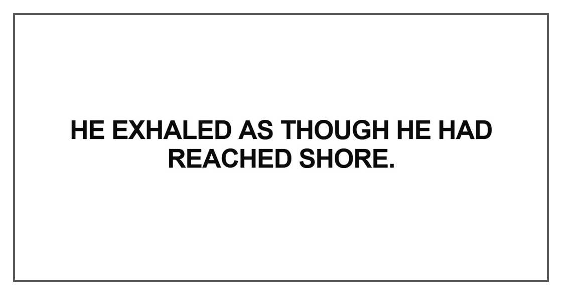 He exhaled as though he had reached shore