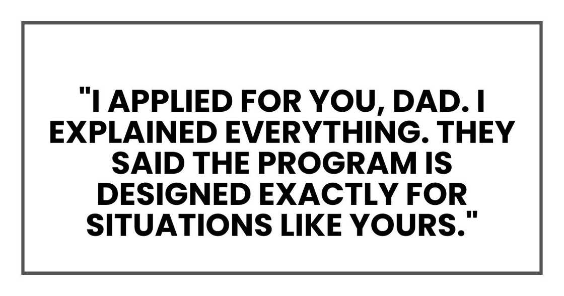 "I applied for you, Dad. I explained everything. They said the program is designed exactly for situations like yours."