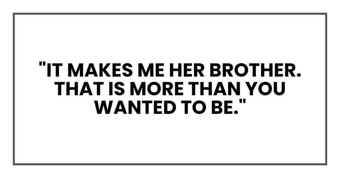 "It makes me her brother. That is more than you wanted to be." "It makes me her brother. That is more than you wanted to be."