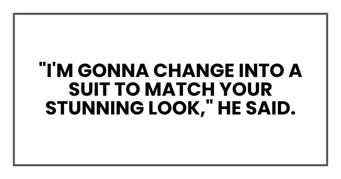 "I'm gonna change into a suit to match your stunning look," he said. "I'm gonna change into a suit to match your stunning look," he said.