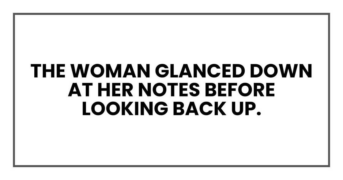 The woman glanced down at her notes before looking back up.