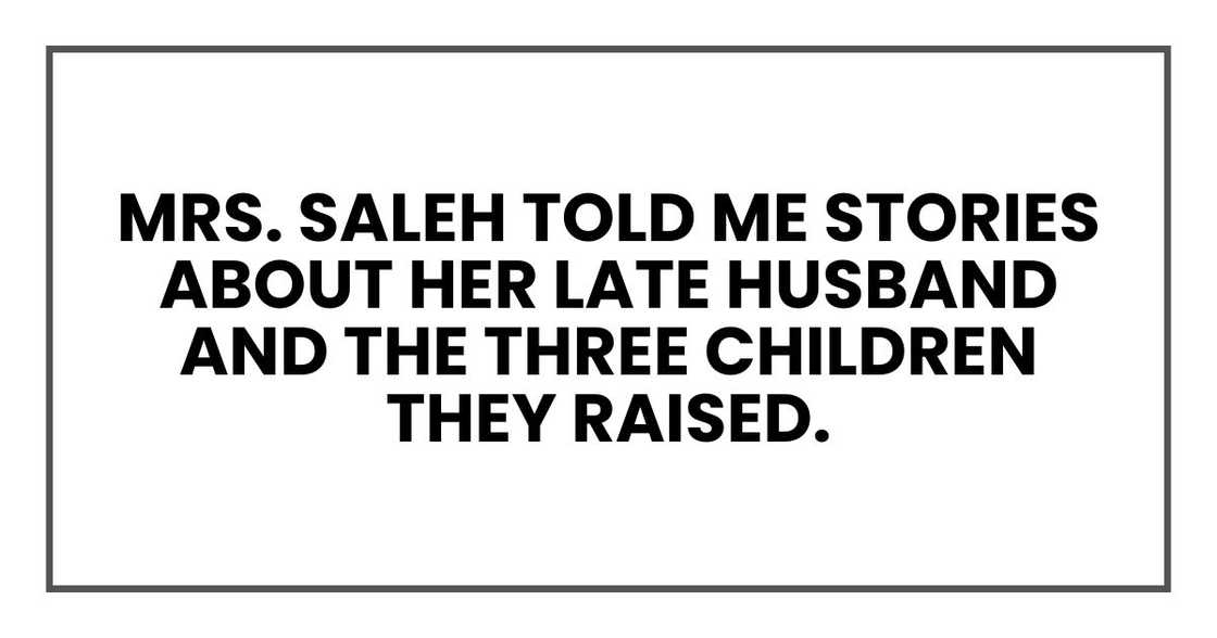 Mrs. Saleh told me stories about her late husband and the three children they raised Mrs. Saleh told me stories about her late husband and the three children they raised