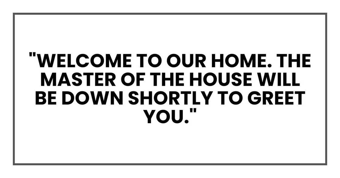 "Welcome to our home," I announced. "The master of the house will be down shortly to greet you."