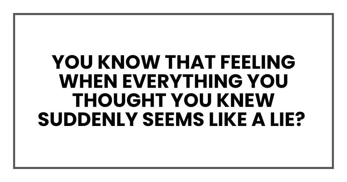 everything you thought you knew suddenly seems like a lie?