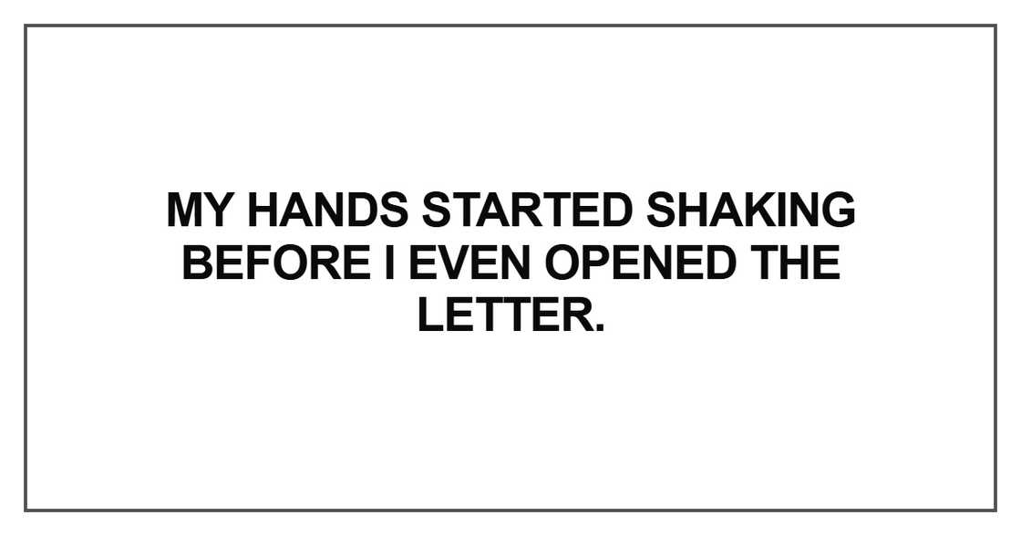 My hands started shaking before I even opened the letter. My hands started shaking before I even opened the letter.