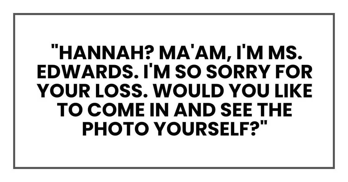 Hannah? Ma'am, I'm Ms. Edwards. I'm so sorry for your loss. Would you like to come in and see the photo yourself?"
