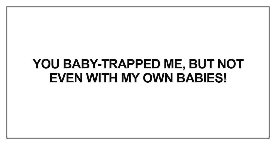but not even with my own babies but not even with my own babies