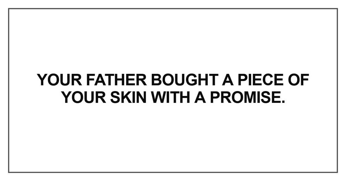 Your father bought a piece of your skin with a promise Your father bought a piece of your skin with a promise