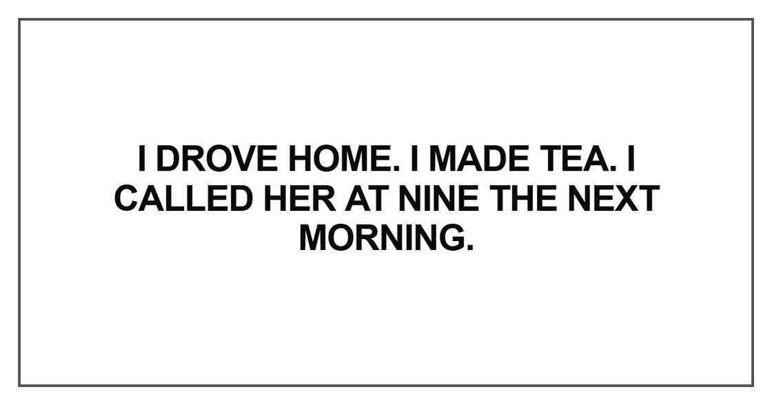 I drove home. I made tea I drove home. I made tea