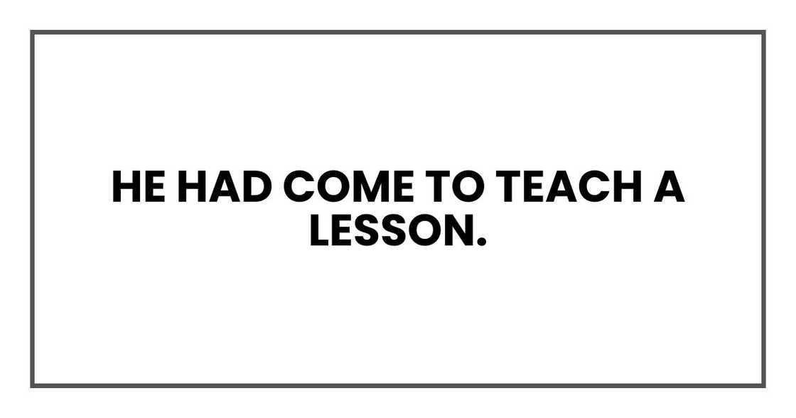 He had come to teach a lesson. He had come to teach a lesson.