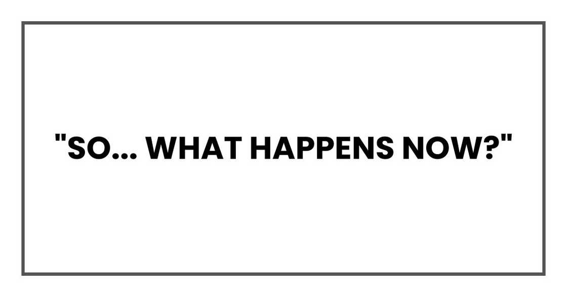 "So... what happens now?" "So... what happens now?"