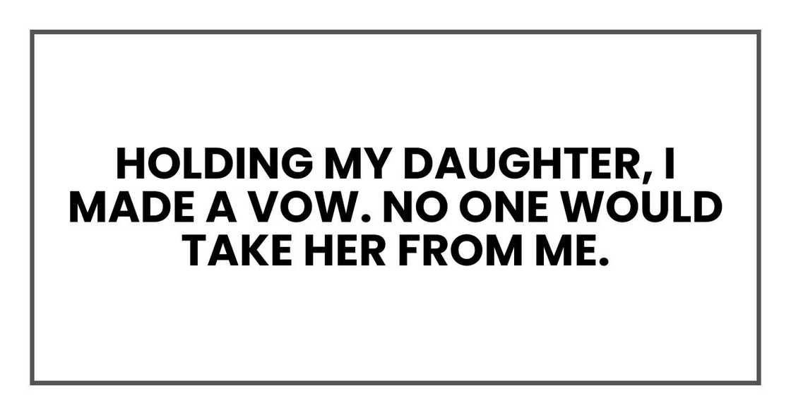 holding my daughter, I made a vow.
No one would take her from me.