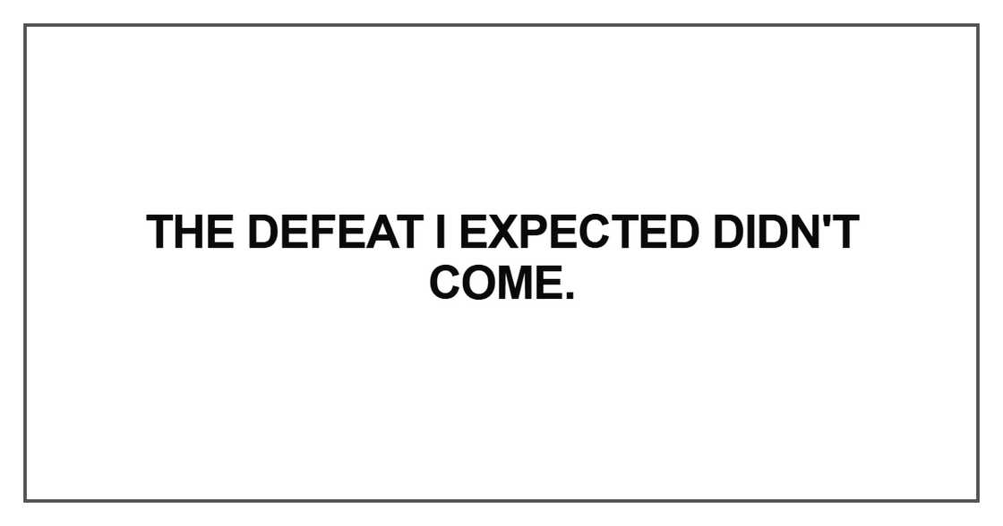 The defeat I expected didn't come