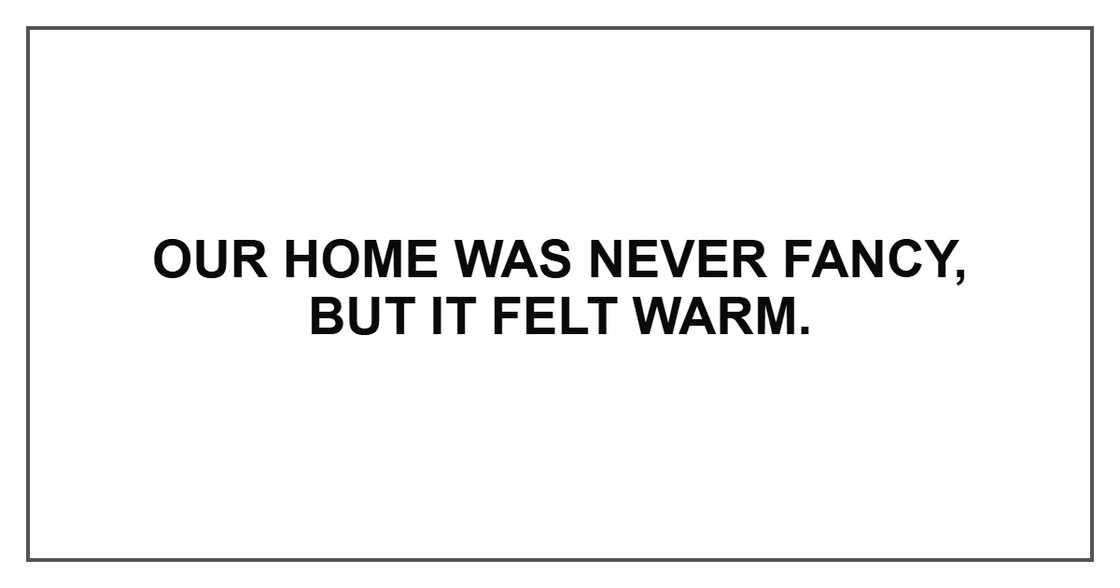 Our home was never fancy, but it felt warm. Our home was never fancy, but it felt warm.