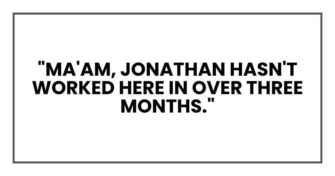 "Ma'am, Jonathan hasn't worked here in over three months," "Ma'am, Jonathan hasn't worked here in over three months,"