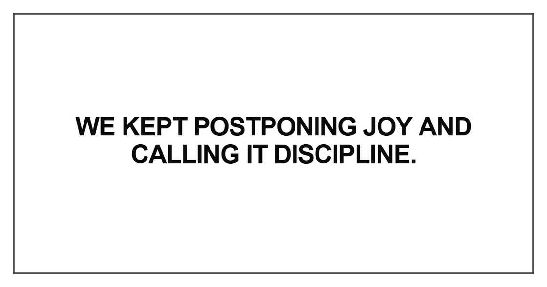 We kept postponing joy and calling it discipline We kept postponing joy and calling it discipline