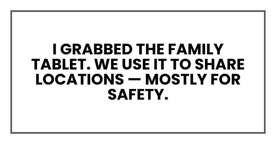 I grabbed the family tablet. We use it to share locations — mostly for safety. I grabbed the family tablet. We use it to share locations — mostly for safety.