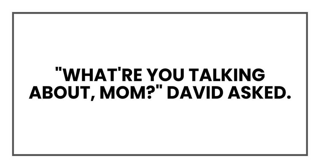 "What're you talking about, Mom?" David asked. "What're you talking about, Mom?" David asked.