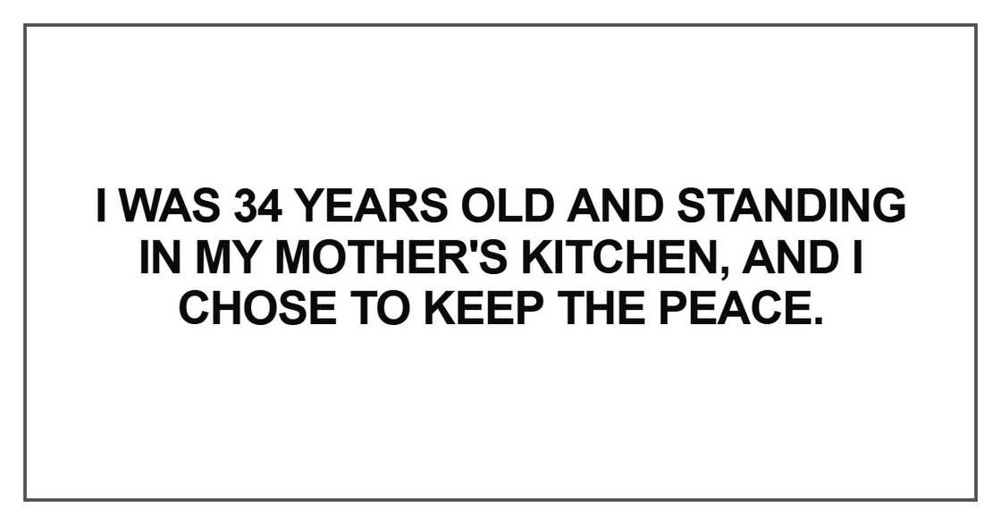 I was 34 years old and standing in my mother's kitchen