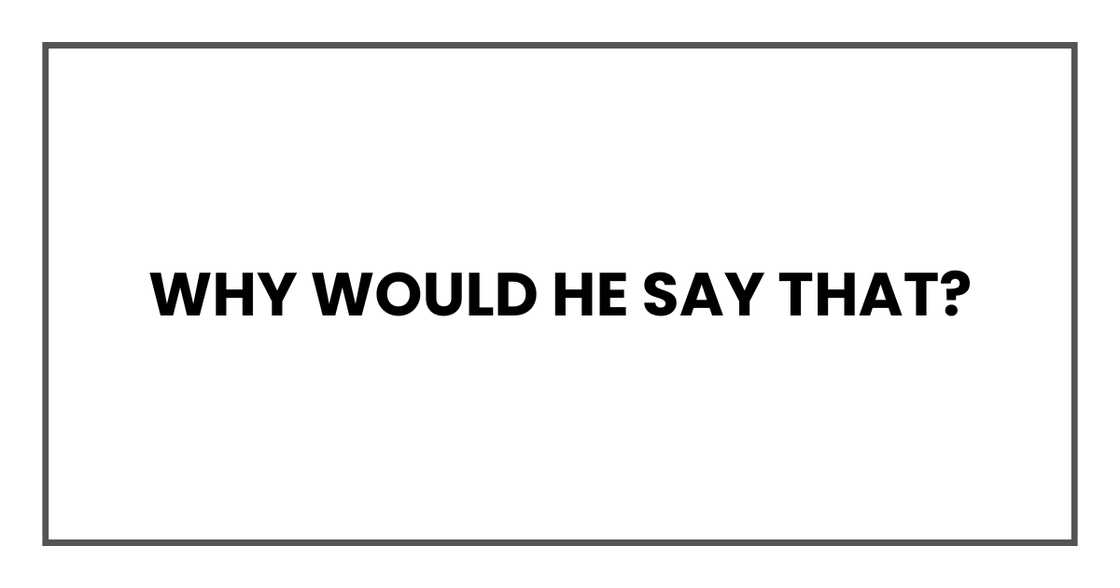 Why would he say that?